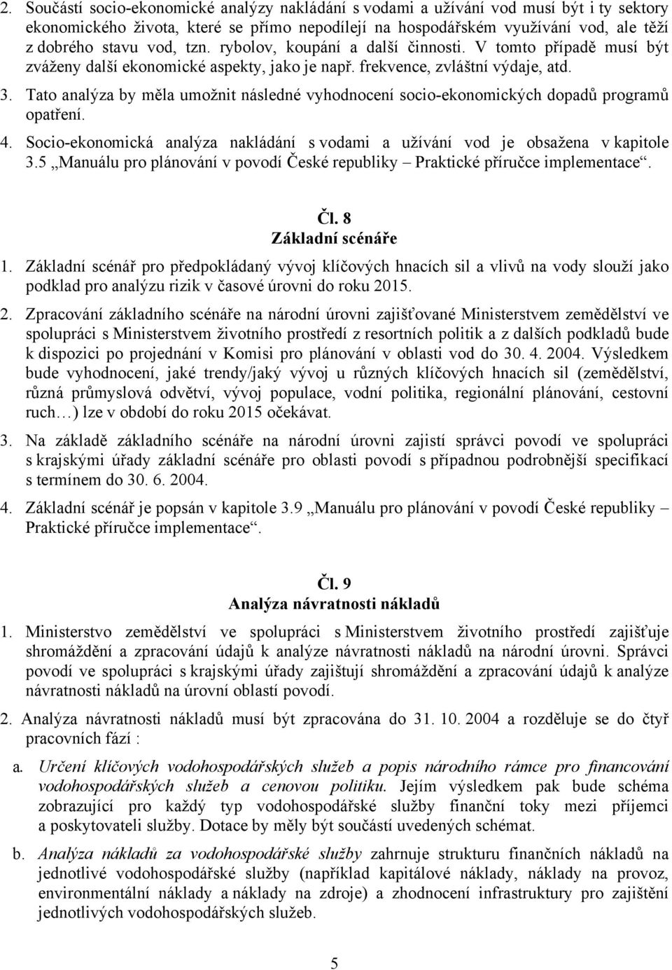 Tato analýza by měla umožnit následné vyhodnocení socio-ekonomických dopadů programů opatření. 4. Socio-ekonomická analýza nakládání s vodami a užívání vod je obsažena v kapitole 3.