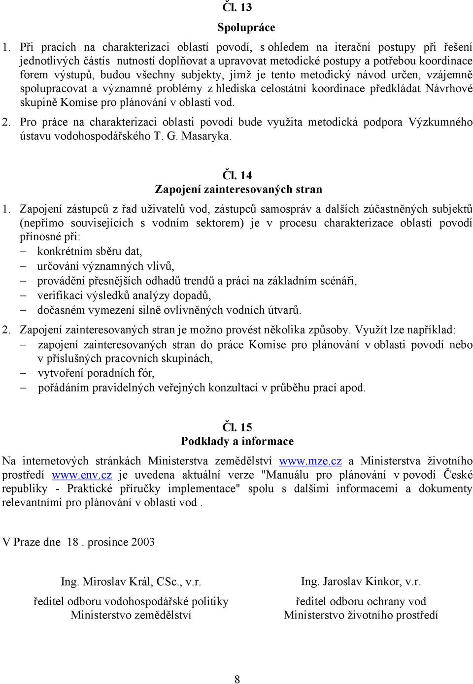 všechny subjekty, jimž je tento metodický návod určen, vzájemně spolupracovat a významné problémy z hlediska celostátní koordinace předkládat Návrhové skupině Komise pro plánování v oblasti vod. 2.