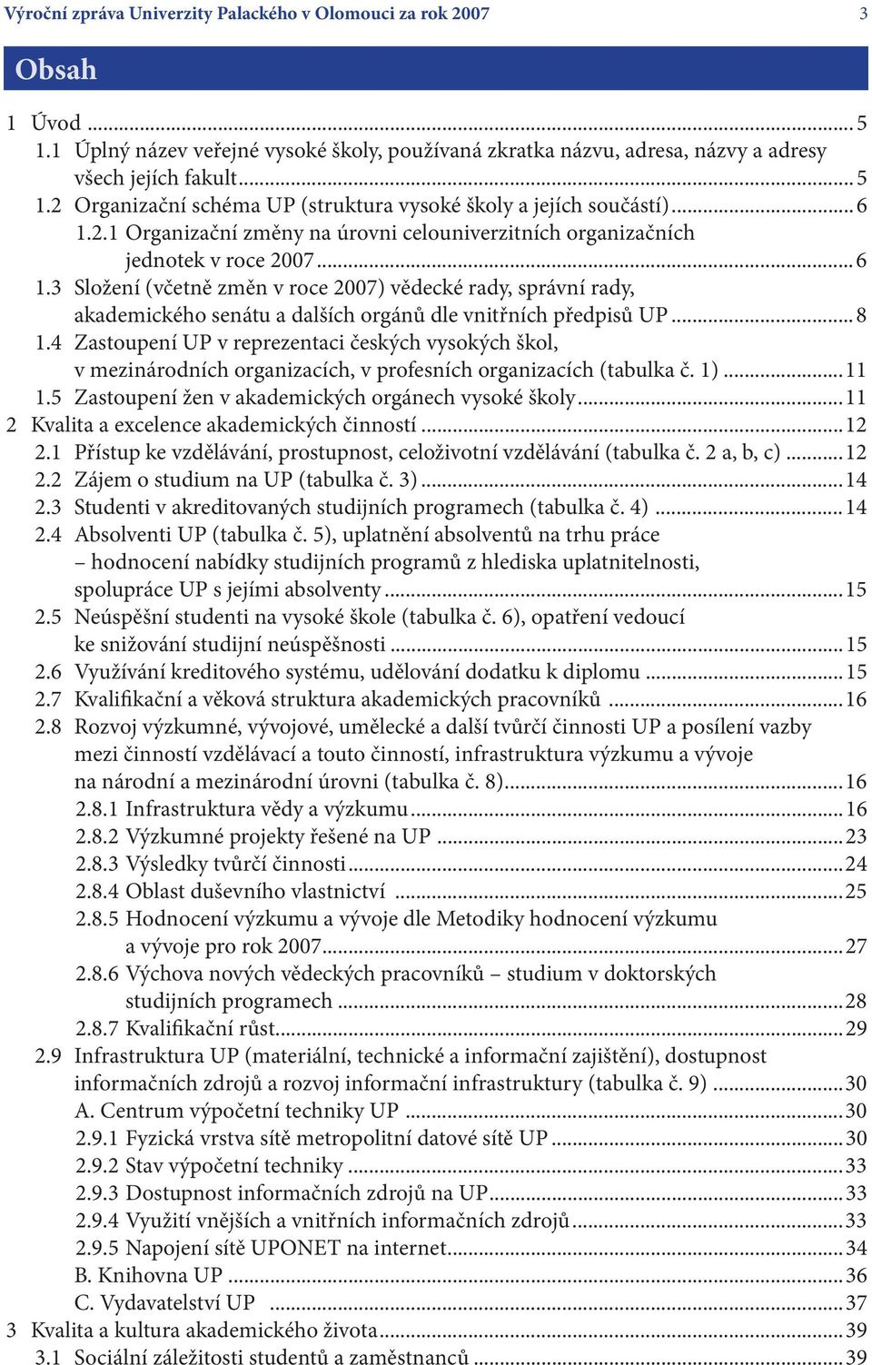 ..8 1.4 Zastoupení UP v reprezentaci českých vysokých škol, v mezinárodních organizacích, v profesních organizacích (tabulka č. 1)...11 1.5 Zastoupení žen v akademických orgánech vysoké školy.