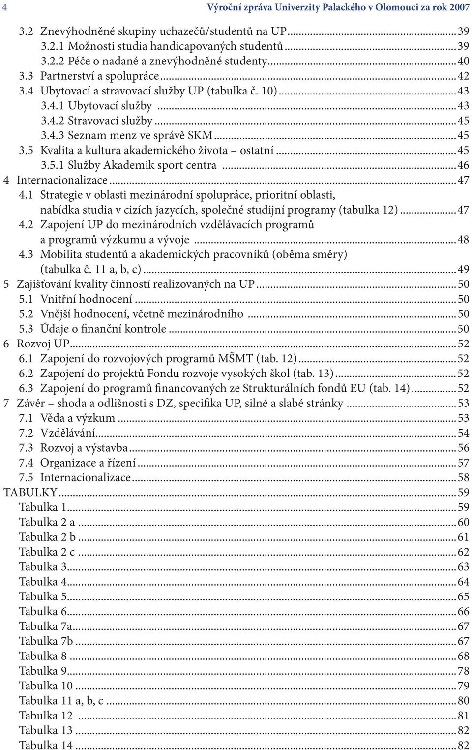 4.3 Seznam menz ve správě SKM...45 3.5 Kvalita a kultura akademického života ostatní...45 3.5.1 Služby Akademik sport centra...46 4 Internacionalizace...47 4.