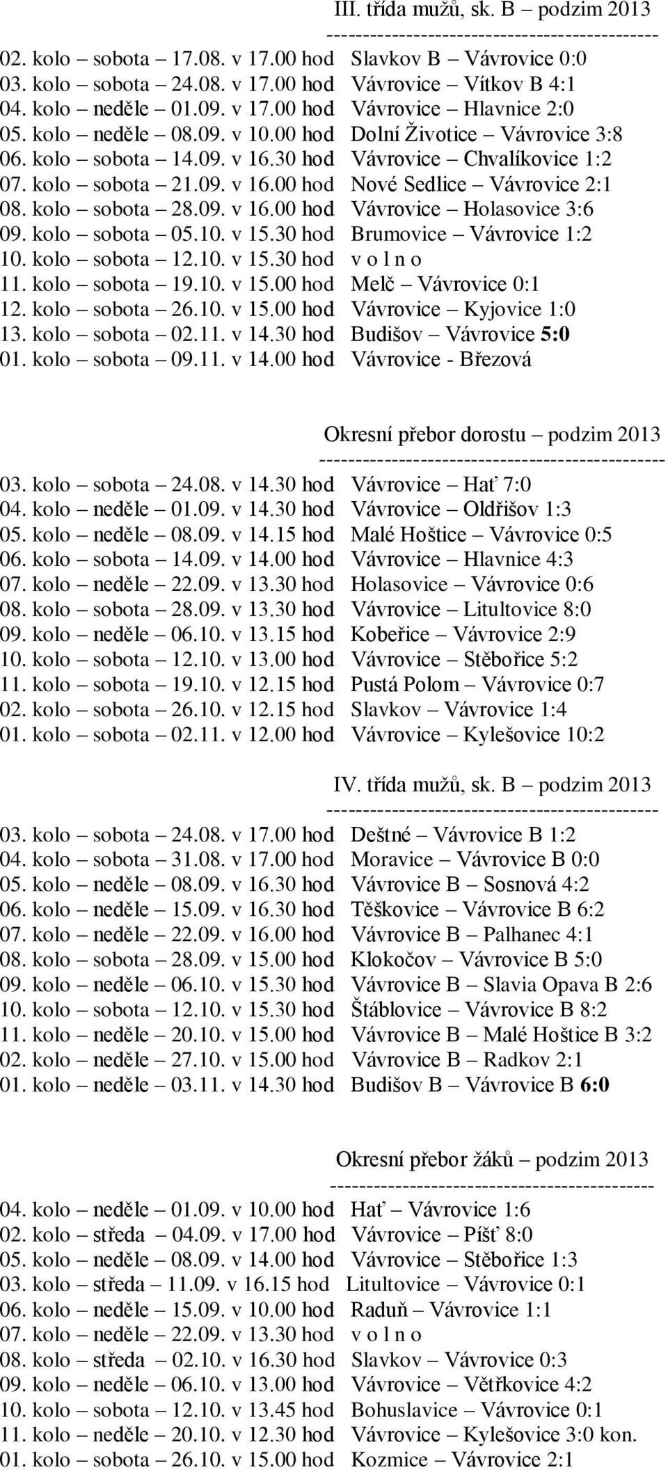 09. v 16.00 hod Nové Sedlice Vávrovice 2:1 08. kolo sobota 28.09. v 16.00 hod Vávrovice Holasovice 3:6 09. kolo sobota 05.10. v 15.30 hod Brumovice Vávrovice 1:2 10. kolo sobota 12.10. v 15.30 hod v o l n o 11.