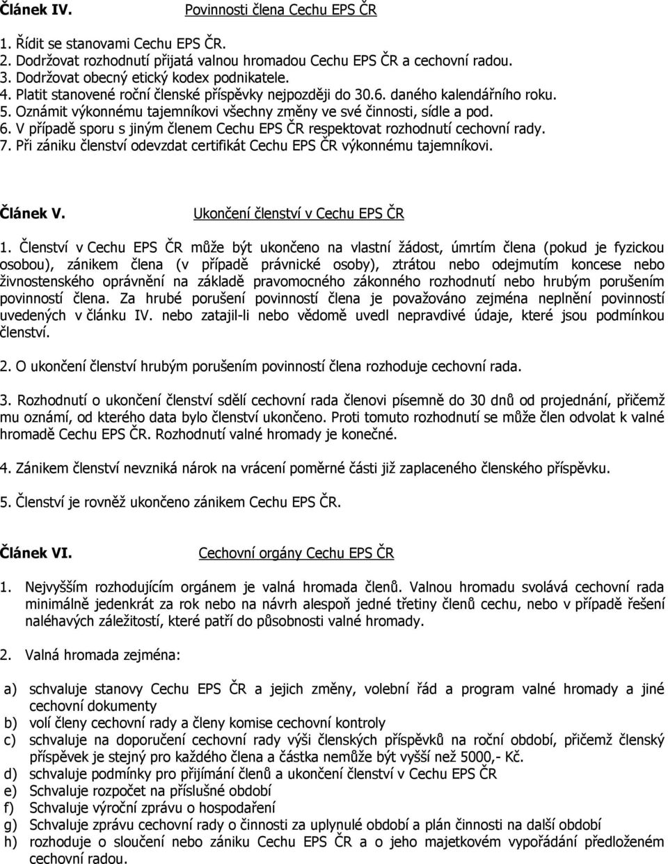 Oznámit výkonnému tajemníkovi všechny změny ve své činnosti, sídle a pod. 6. V případě sporu s jiným členem Cechu EPS ČR respektovat rozhodnutí cechovní rady. 7.