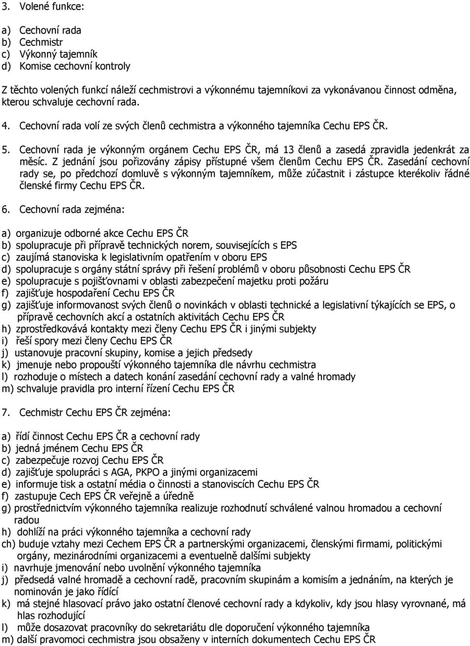 Cechovní rada je výkonným orgánem Cechu EPS ČR, má 13 členů a zasedá zpravidla jedenkrát za měsíc. Z jednání jsou pořizovány zápisy přístupné všem členům Cechu EPS ČR.