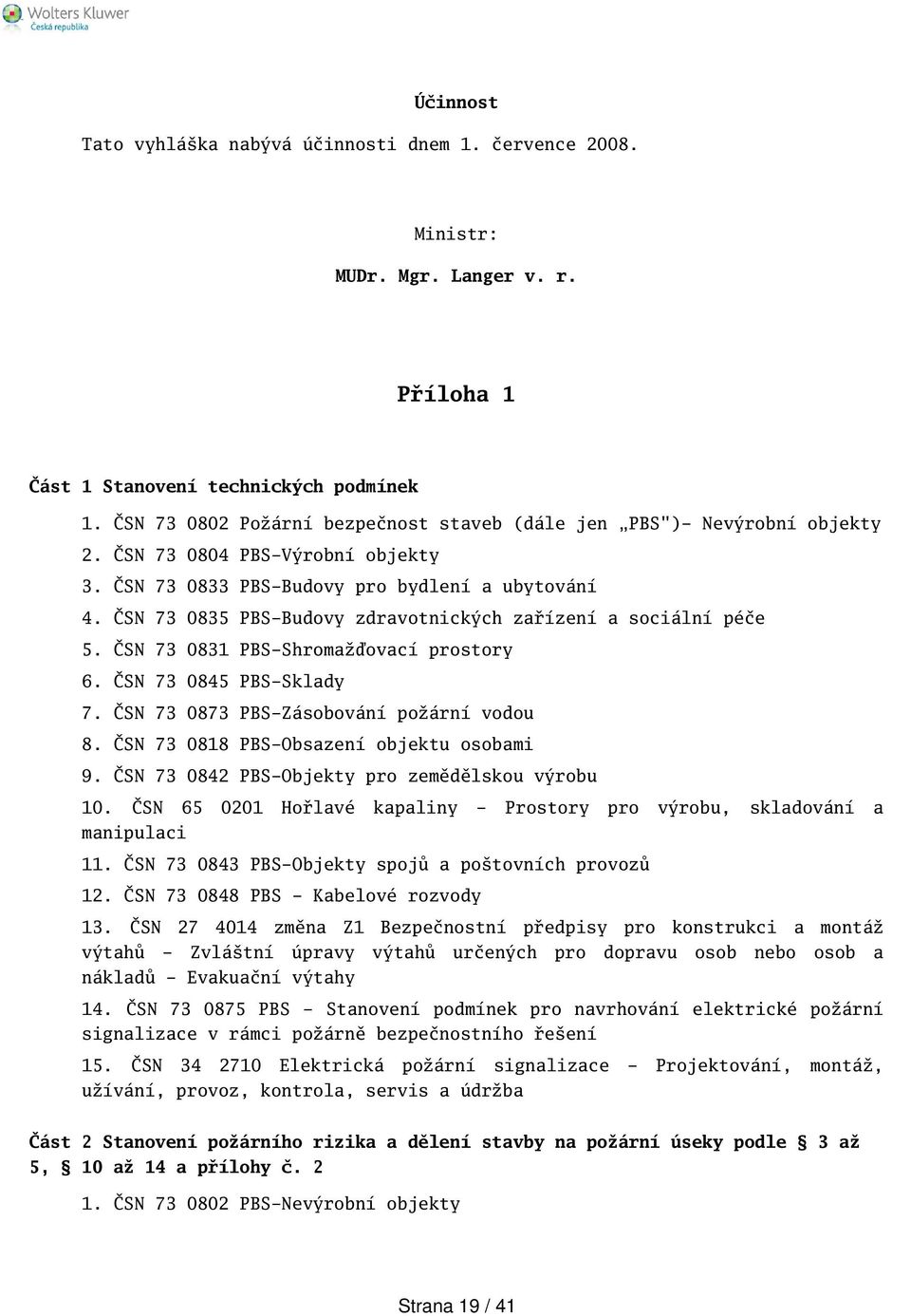 ČSN 73 0835 PBS-Budovy zdravotnických zařízení a sociální péče 5. ČSN 73 0831 PBS-Shromažďovací prostory 6. ČSN 73 0845 PBS-Sklady 7. ČSN 73 0873 PBS-Zásobování požární vodou 8.