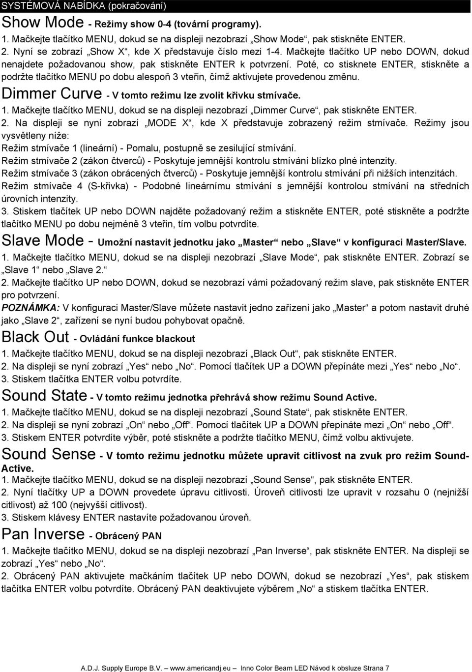 Poté, co stisknete ENTER, stiskněte a podržte tlačítko MENU po dobu alespoň 3 vteřin, čímž aktivujete provedenou změnu. Dimmer Curve - V tomto režimu lze zvolit křivku stmívače. 1.