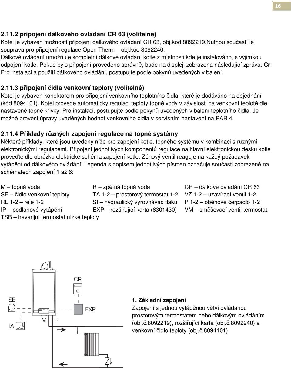 Pokud bylo připojení provedeno správně, bude na displeji zobrazena následující zpráva: Cr. Pro instalaci a použití dálkového ovládání, postupujte podle pokynů uvedených v balení. 2.11.