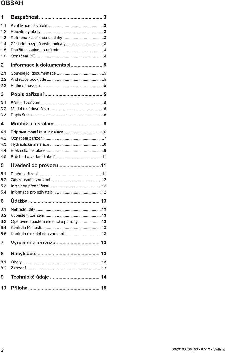 ..6 4 Montáž a instalace... 6 4. Příprava montáže a instalace...6 4. Označení zařízení...7 4.3 Hydraulická instalace...8 4.4 Elektrická instalace...9 4.5 Průchod a vedení kabelů... 5 Uvedení do provozu.