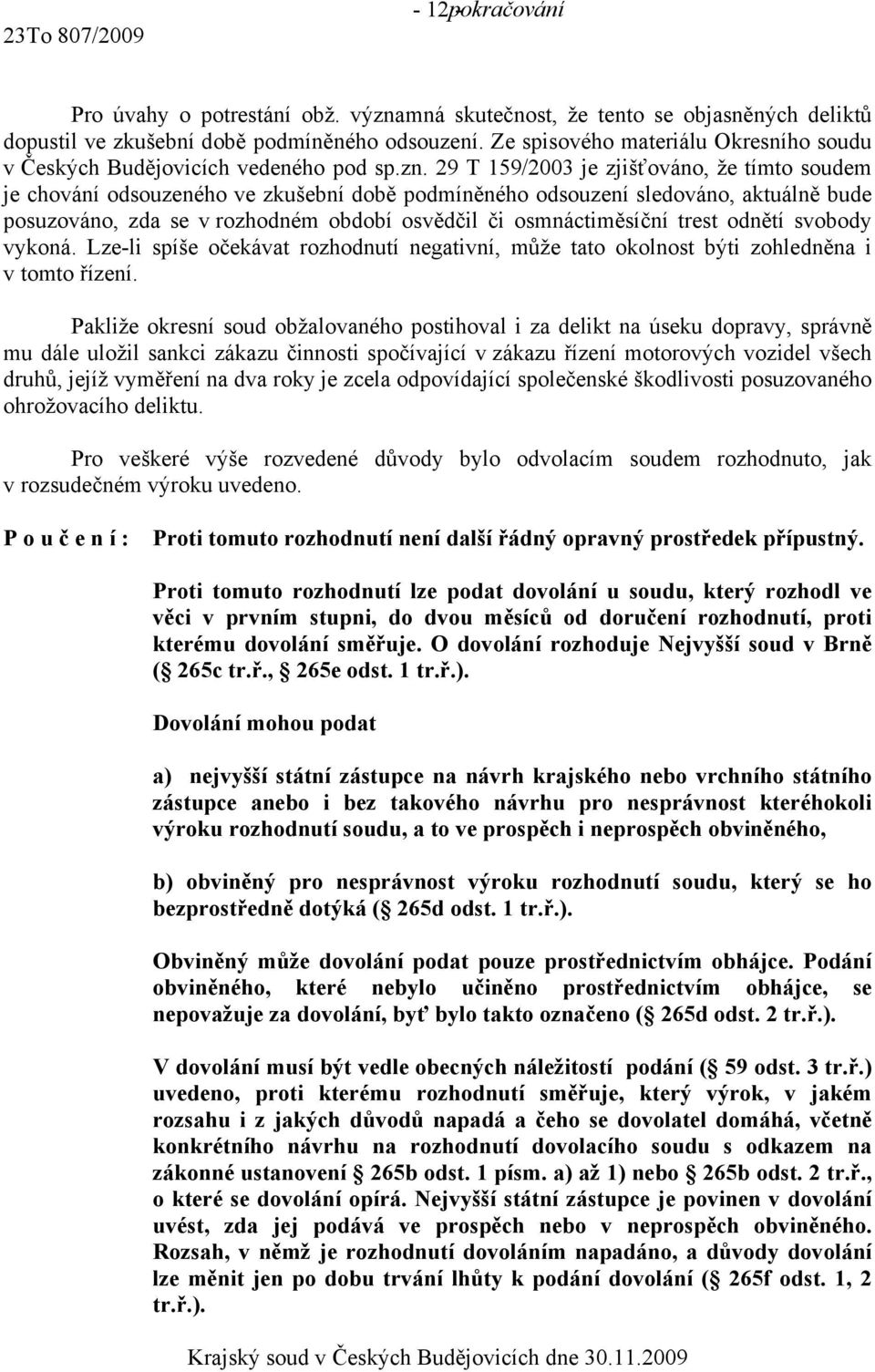 29 T 159/2003 je zjišťováno, že tímto soudem je chování odsouzeného ve zkušební době podmíněného odsouzení sledováno, aktuálně bude posuzováno, zda se v rozhodném období osvědčil či osmnáctiměsíční