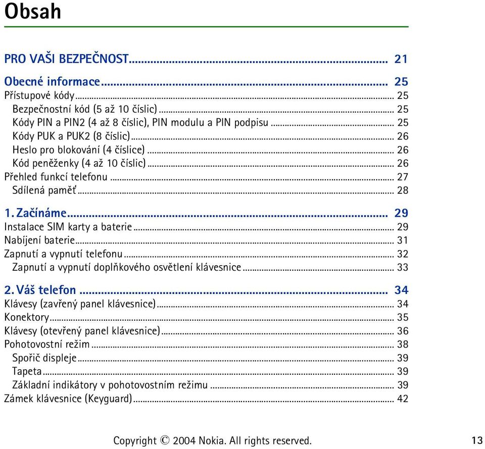 .. 29 Instalace SIM karty a baterie... 29 Nabíjení baterie... 31 Zapnutí a vypnutí telefonu... 32 Zapnutí a vypnutí doplòkového osvìtlení klávesnice... 33 2. Vá¹ telefon.