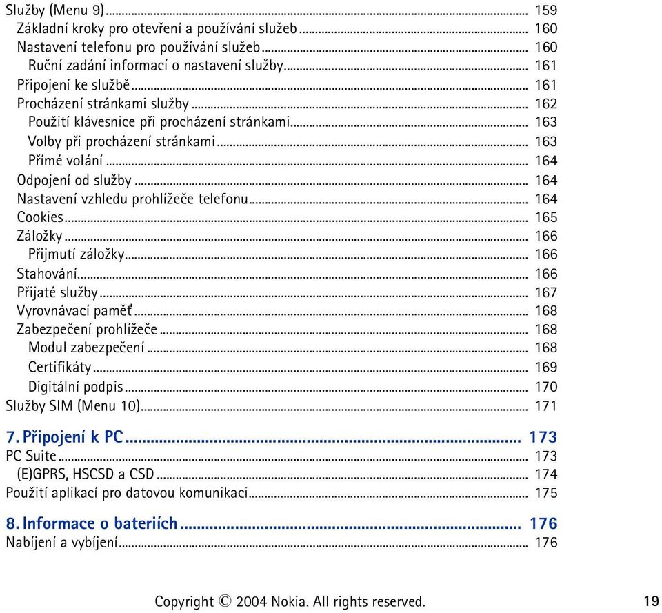 .. 164 Nastavení vzhledu prohlí¾eèe telefonu... 164 Cookies... 165 Zálo¾ky... 166 Pøijmutí zálo¾ky... 166 Stahování... 166 Pøijaté slu¾by... 167 Vyrovnávací pamì»... 168 Zabezpeèení prohlí¾eèe.