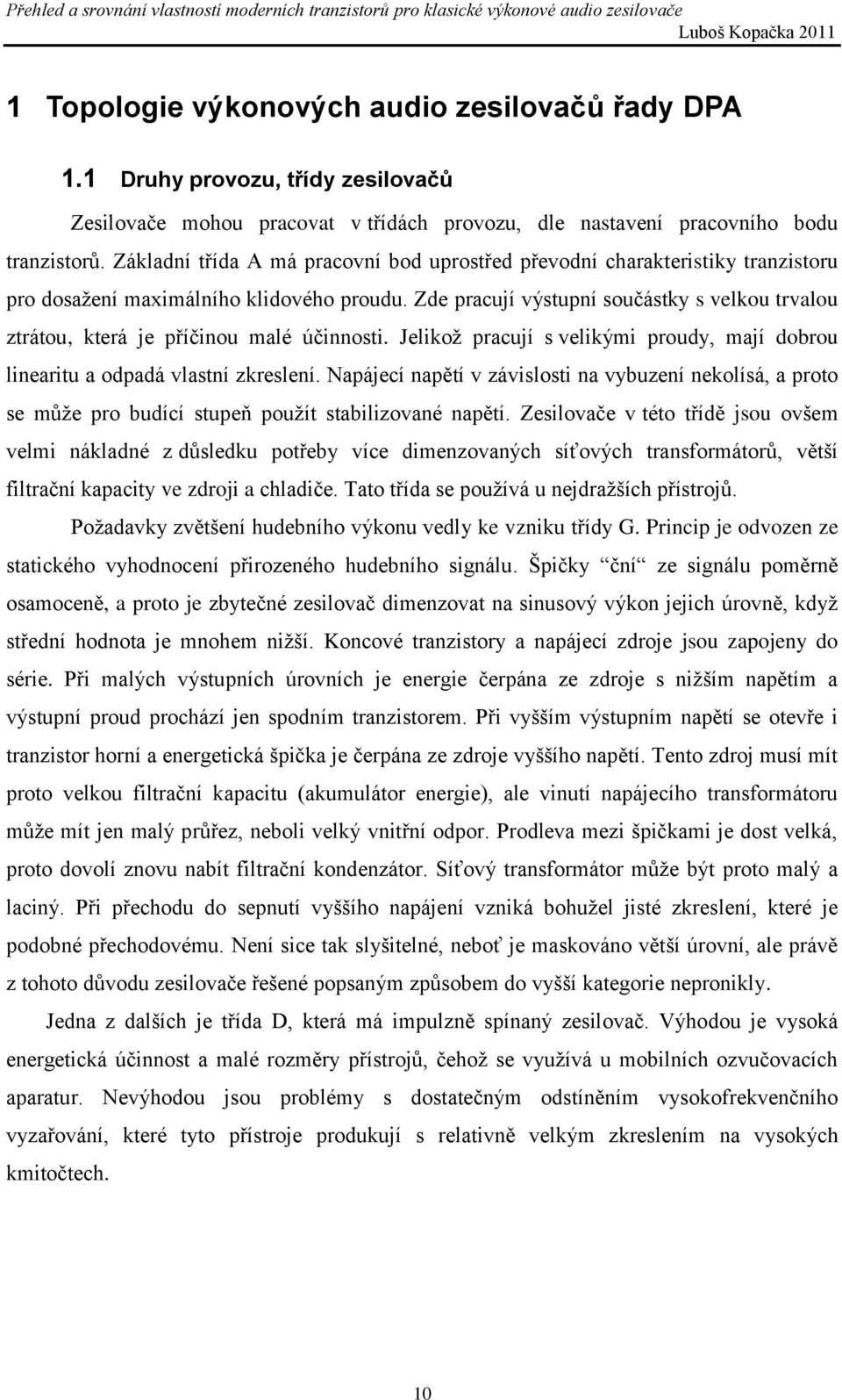 Zde pracují výstupní součástky s velkou trvalou ztrátou, která je příčinou malé účinnosti. Jelikož pracují s velikými proudy, mají dobrou linearitu a odpadá vlastní zkreslení.