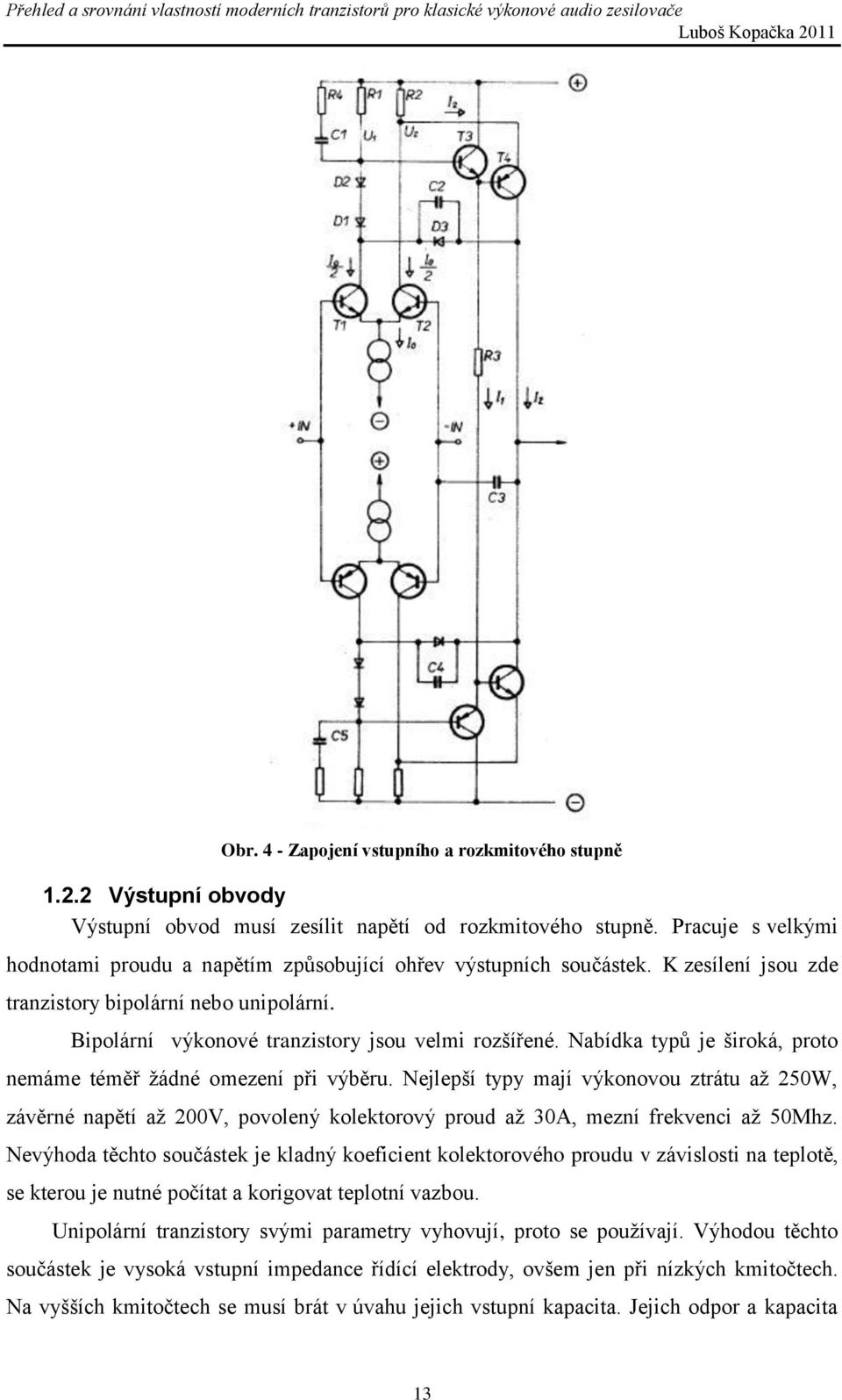 Nabídka typů je široká, proto nemáme téměř žádné omezení při výběru. Nejlepší typy mají výkonovou ztrátu až 250W, závěrné napětí až 200V, povolený kolektorový proud až 30A, mezní frekvenci až 50Mhz.