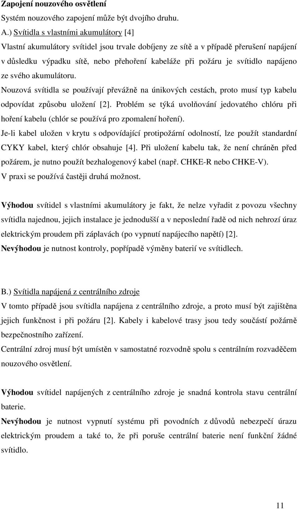 napájeno ze svého akumulátoru. Nouzová svítidla se používají převážně na únikových cestách, proto musí typ kabelu odpovídat způsobu uložení [2].