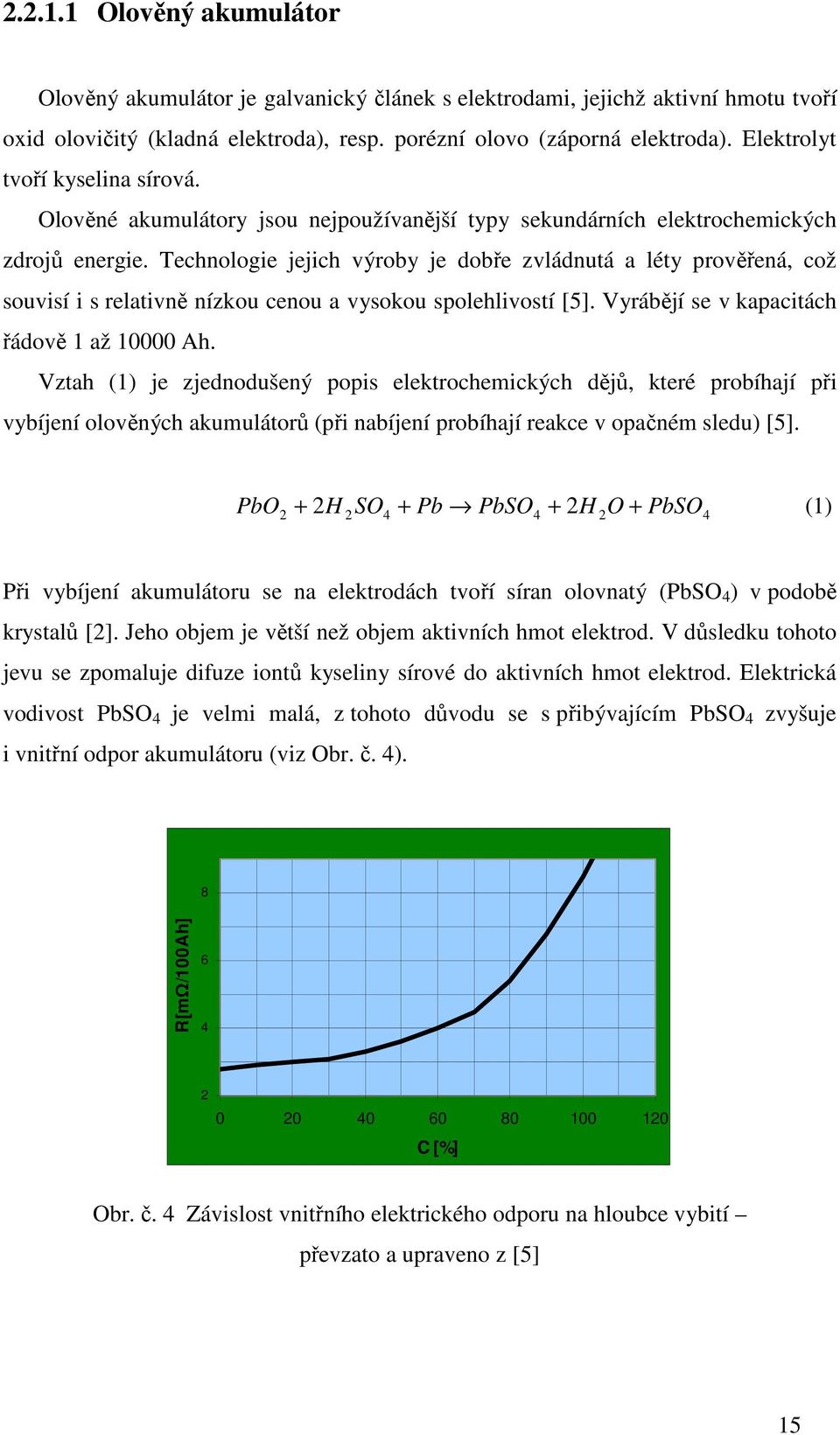 Technologie jejich výroby je dobře zvládnutá a léty prověřená, což souvisí i s relativně nízkou cenou a vysokou spolehlivostí [5]. Vyrábějí se v kapacitách řádově 1 až 10000 Ah.