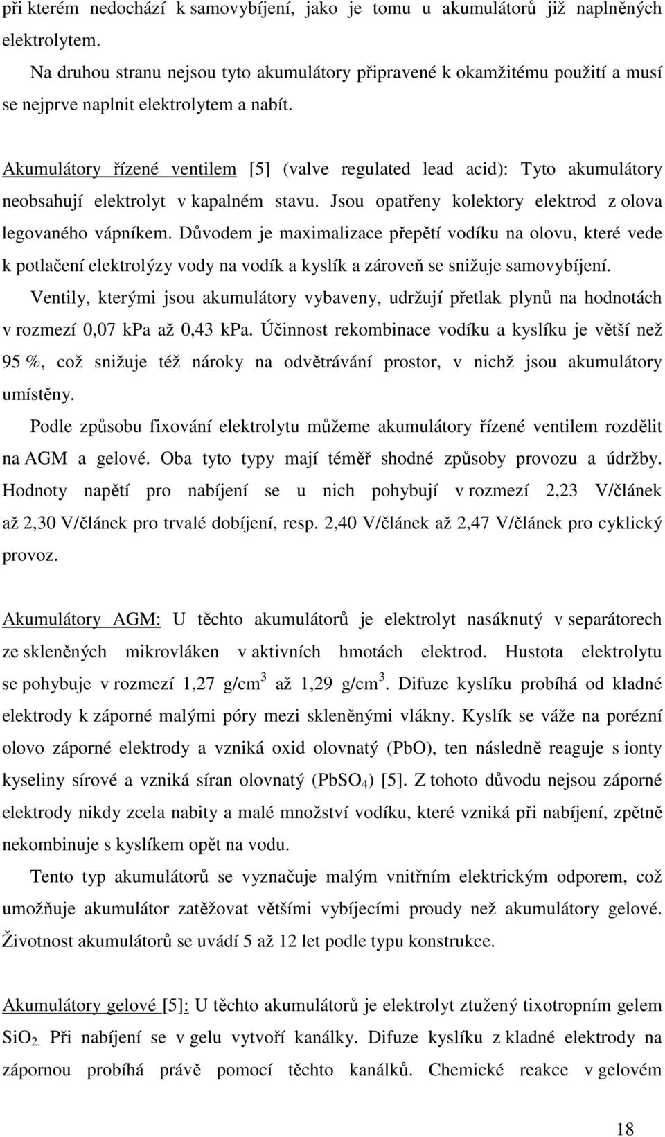 Akumulátory řízené ventilem [5] (valve regulated lead acid): Tyto akumulátory neobsahují elektrolyt v kapalném stavu. Jsou opatřeny kolektory elektrod z olova legovaného vápníkem.