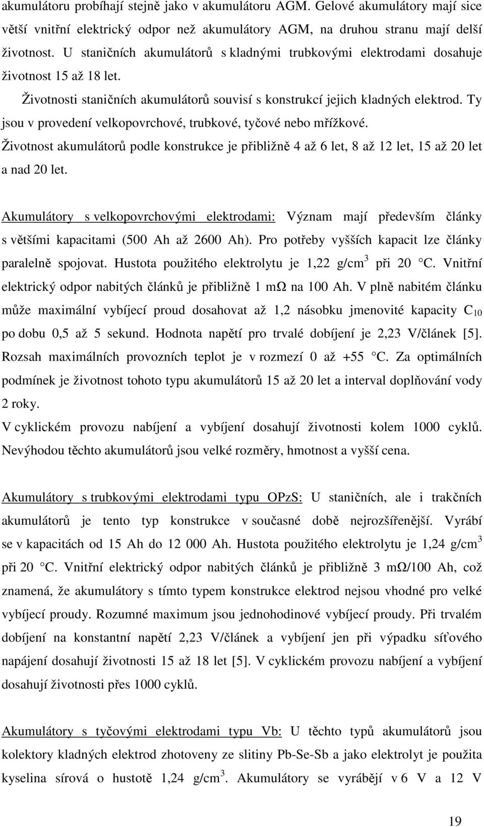 Ty jsou v provedení velkopovrchové, trubkové, tyčové nebo mřížkové. Životnost akumulátorů podle konstrukce je přibližně 4 až 6 let, 8 až 12 let, 15 až 20 let a nad 20 let.