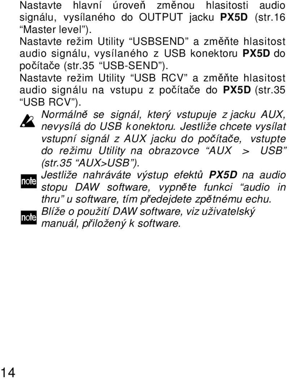 Nastavte režim Utility USB RCV a změňte hlasitost audio signálu na vstupu z počítače do PX5D (str.35 USB RCV ). Normálně se signál, který vstupuje z jacku AUX, nevysílá do USB konektoru.