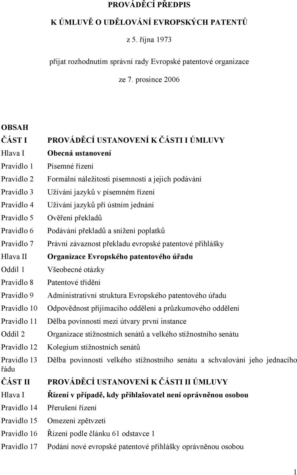 jazyků v písemném řízení Pravidlo 4 Užívání jazyků pří ústním jednání Pravidlo 5 Ověření překladů Pravidlo 6 Podávání překladů a snížení poplatků Pravidlo 7 Právní závaznost překladu evropské