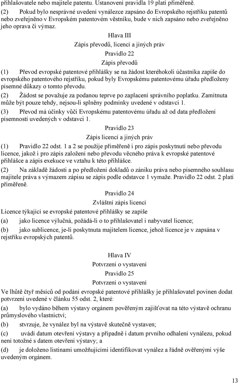 Hlava III Zápis převodů, licencí a jiných práv Pravidlo 22 Zápis převodů (1) Převod evropské patentové přihlášky se na žádost kteréhokoli účastníka zapíše do evropského patentového rejstříku, pokud