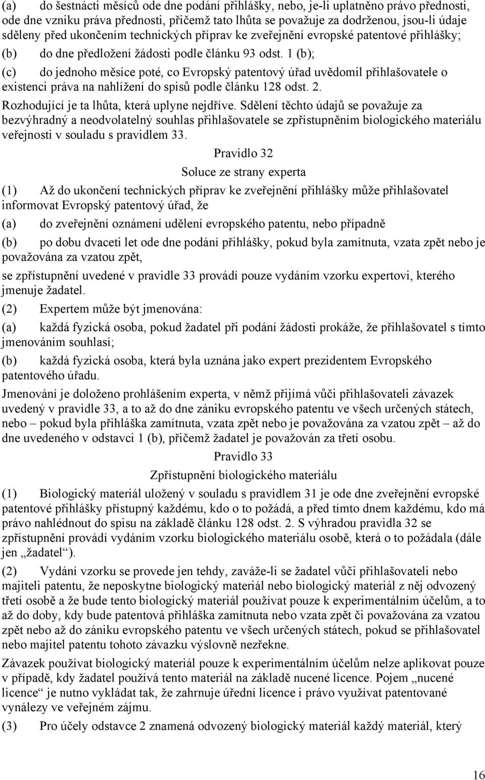 1 (b); (c) do jednoho měsíce poté, co Evropský patentový úřad uvědomil přihlašovatele o existenci práva na nahlížení do spisů podle článku 128 odst. 2. Rozhodující je ta lhůta, která uplyne nejdříve.