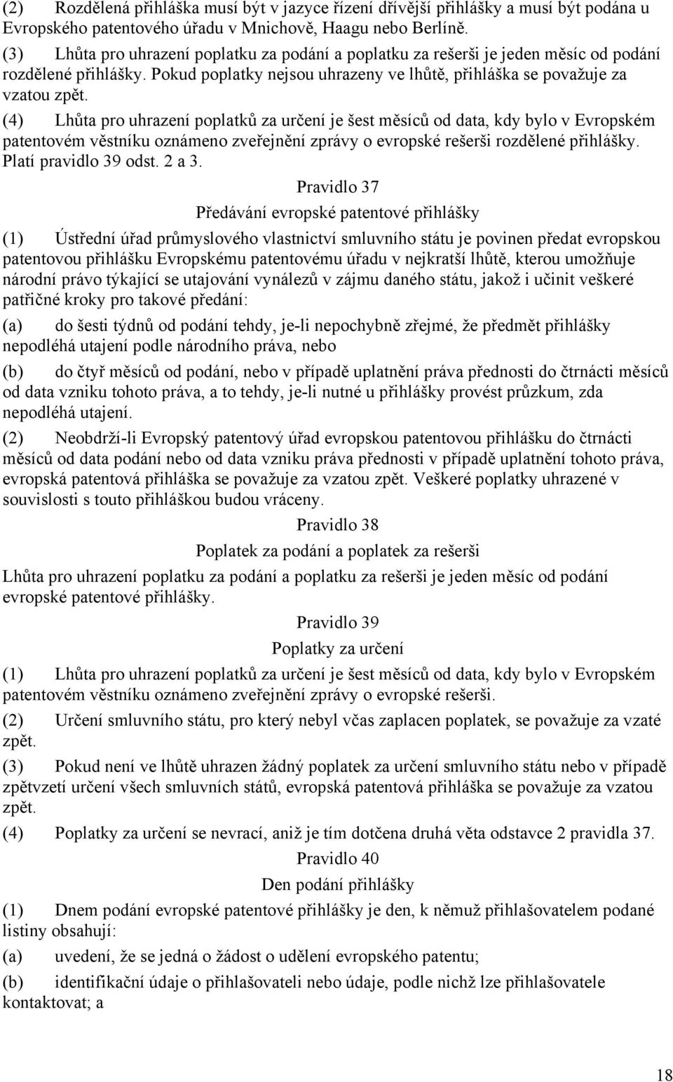 (4) Lhůta pro uhrazení poplatků za určení je šest měsíců od data, kdy bylo v Evropském patentovém věstníku oznámeno zveřejnění zprávy o evropské rešerši rozdělené přihlášky. Platí pravidlo 39 odst.