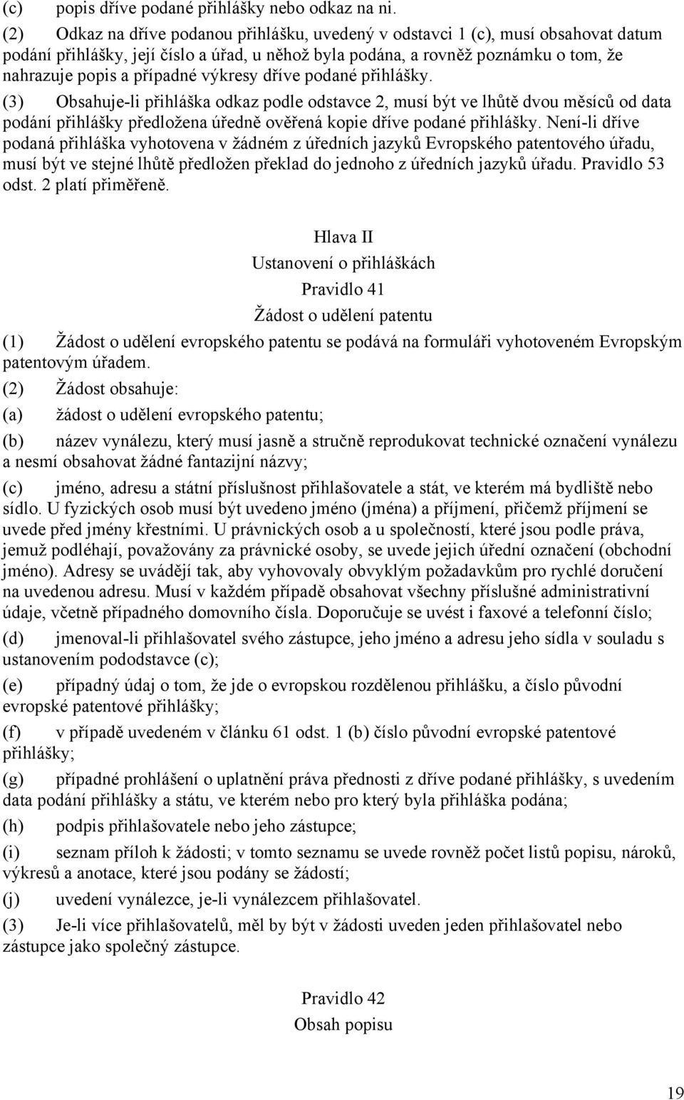 výkresy dříve podané přihlášky. (3) Obsahuje-li přihláška odkaz podle odstavce 2, musí být ve lhůtě dvou měsíců od data podání přihlášky předložena úředně ověřená kopie dříve podané přihlášky.