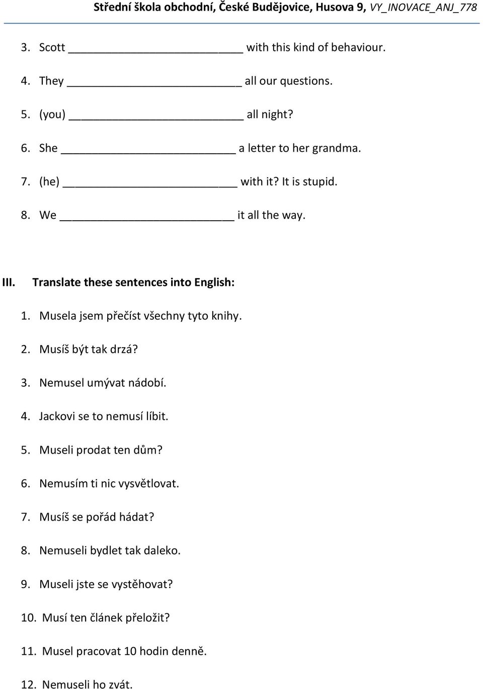 Musíš být tak drzá? 3. Nemusel umývat nádobí. 4. Jackovi se to nemusí líbit. 5. Museli prodat ten dům? 6. Nemusím ti nic vysvětlovat. 7.