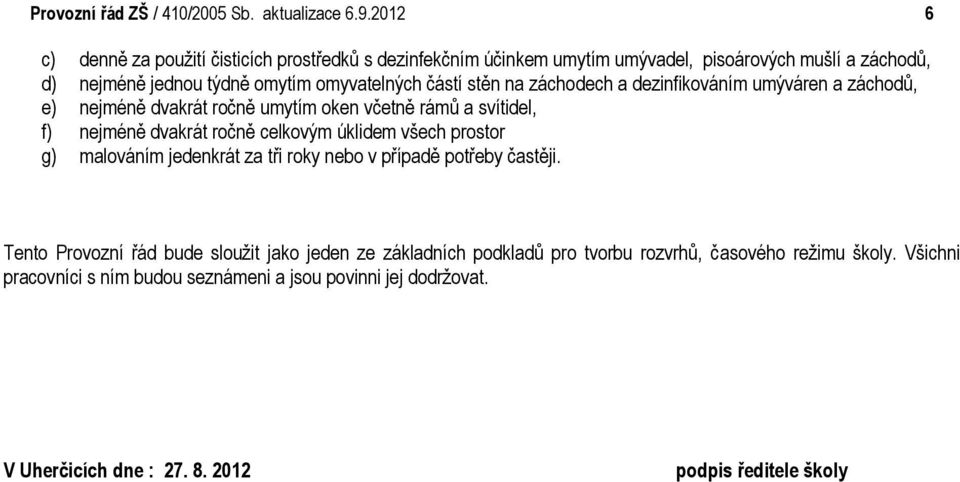 na záchodech a dezinfikováním umýváren a záchodů, e) nejméně dvakrát ročně umytím oken včetně rámů a svítidel, f) nejméně dvakrát ročně celkovým úklidem všech prostor g)