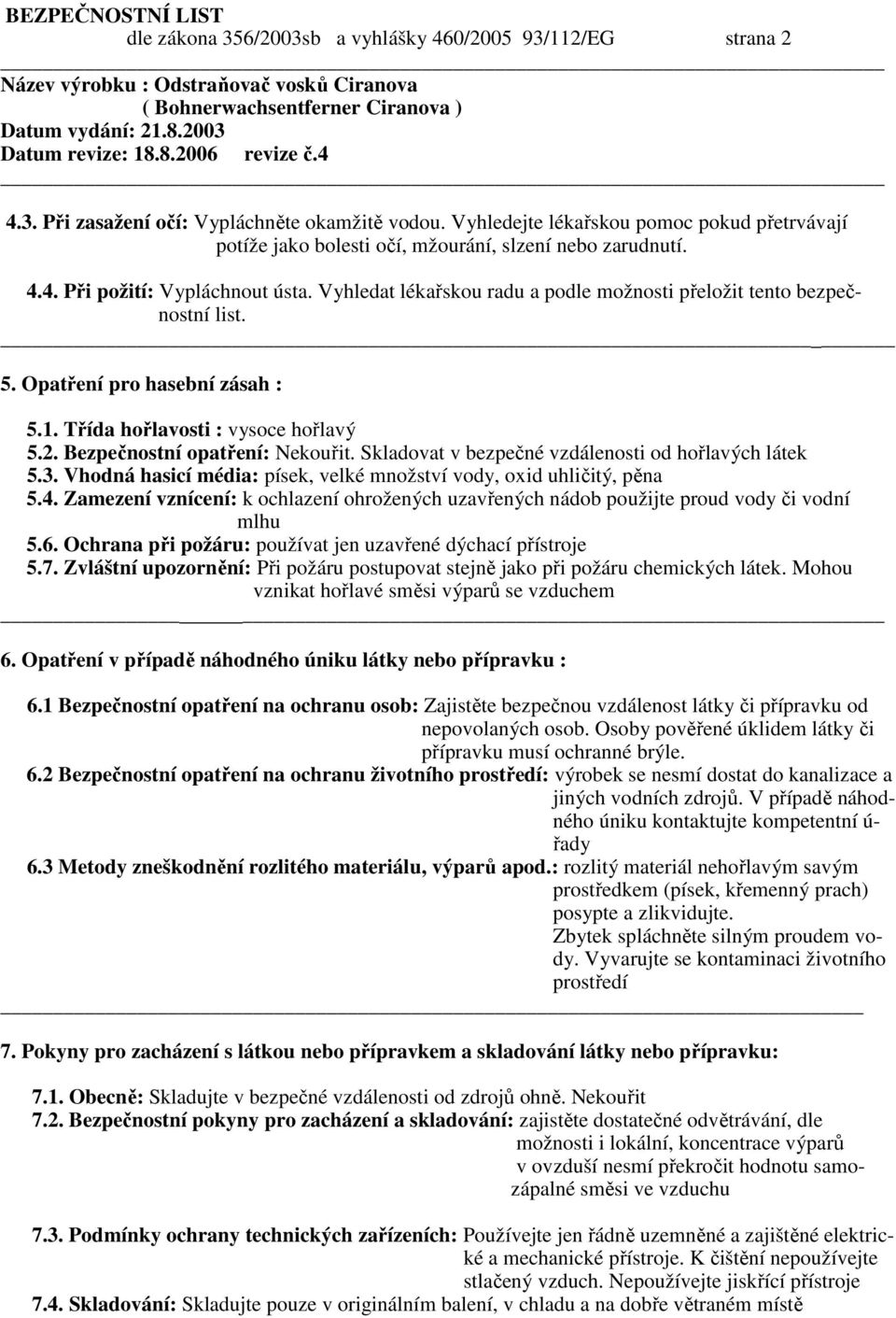 Vyhledat lékařskou radu a podle možnosti přeložit tento bezpečnostní list. 5. Opatření pro hasební zásah : 5.1. Třída hořlavosti : vysoce hořlavý 5.2. Bezpečnostní opatření: Nekouřit.