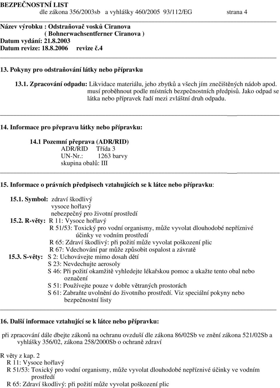 1 Pozemní přeprava (ADR/RID) ADR/RID Třída 3 UN-Nr.: 1263 barvy skupina obalů: III 15. Informace o právních předpisech vztahujících se k látce nebo přípravku: 15.1. Symbol: zdraví škodlivý vysoce hořlavý nebezpečný pro životní prostředí 15.