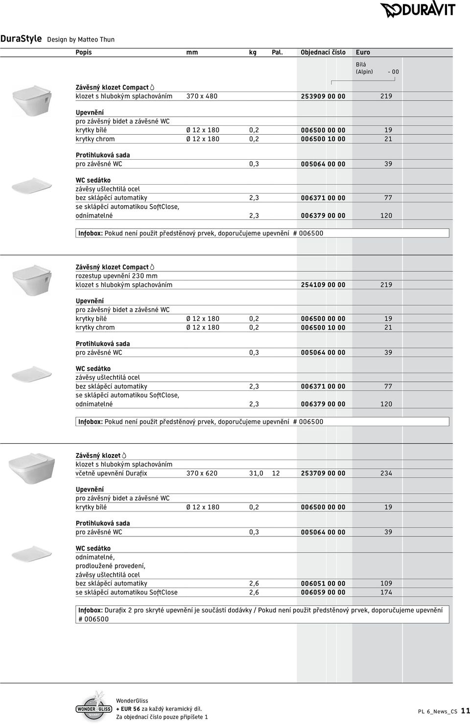 19 krytky chrom Ø 12 x 180 0,2 006500 10 00 21 Protihluková sada pro závěsné WC 0,3 005064 00 00 39 WC sedátko závěsy ušlechtilá ocel bez sklápěcí automatiky 2,3 006371 00 00 77 se sklápěcí