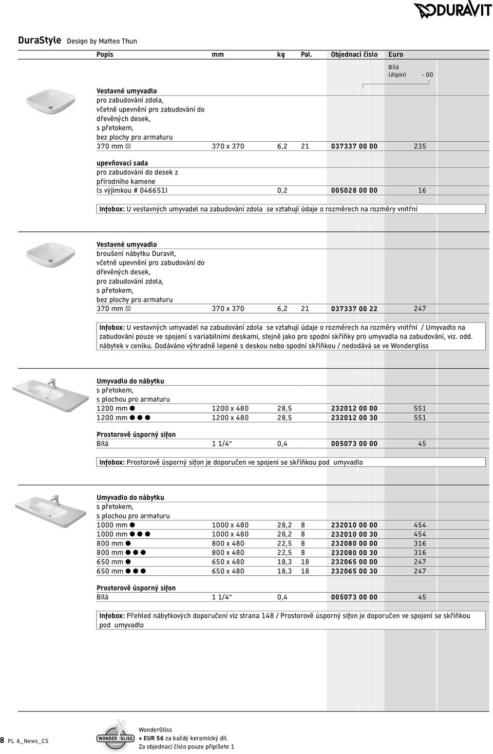 00 235 upevňovací sada pro zabudování do desek z přírodního kamene (s výjimkou # 046651) 0,2 005028 00 00 16 Infobox: U vestavných umyvadel na zabudování zdola se vztahují údaje o rozměrech na