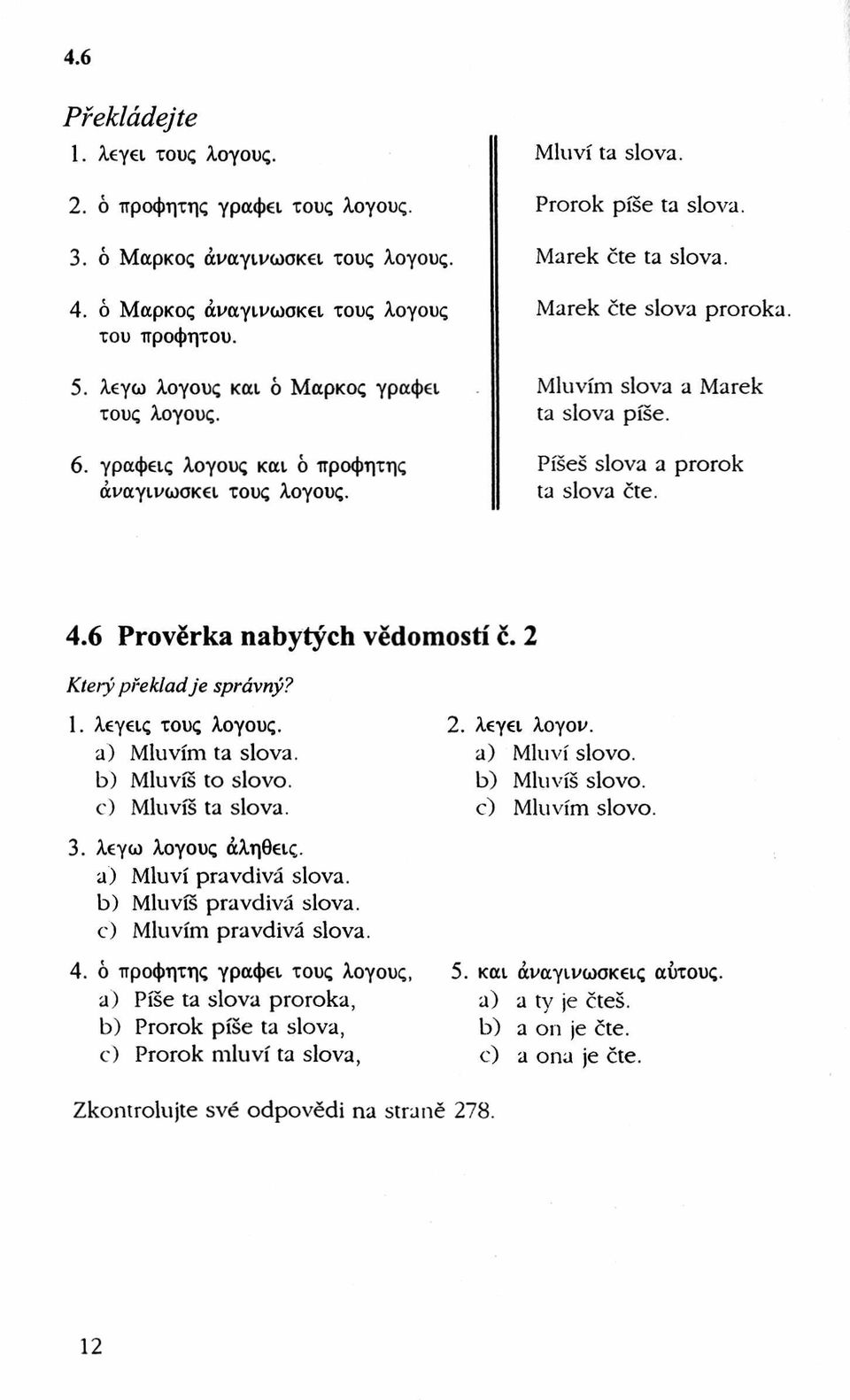 Mluvím slova a Marek ta slova píše. Píšeš slova a prorok ta slova čte. 4.6 Prověrka nabytých vědomostí č. 2 Který překlad je správný? 1. λεγεις τους λογους. 2. λεγει λογου. a) Mluvím ta slova.