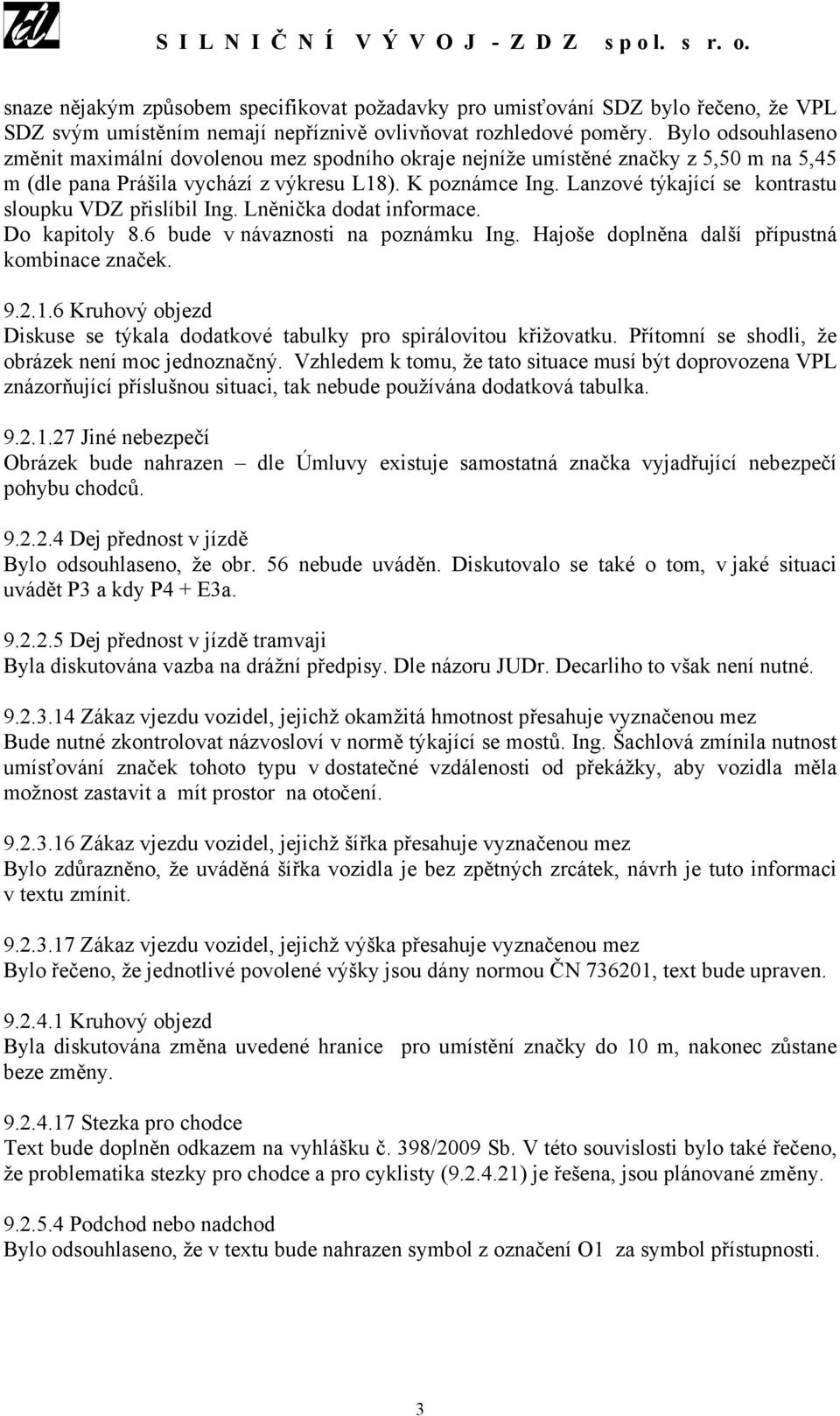 Lanzové týkající se kontrastu sloupku VDZ přislíbil Ing. Lněnička dodat informace. Do kapitoly 8.6 bude v návaznosti na poznámku Ing. Hajoše doplněna další přípustná kombinace značek. 9.2.1.