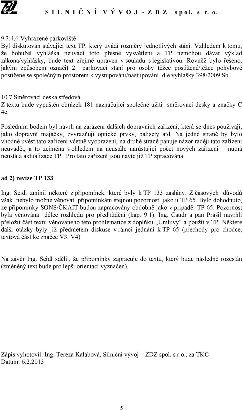 Rovněž bylo řešeno, jakým způsobem označit 2 parkovací stání pro osoby těžce postižené/těžce pohybově postižené se společným prostorem k vystupování/nastupování. dle vyhlášky 398/2009 Sb. 10.