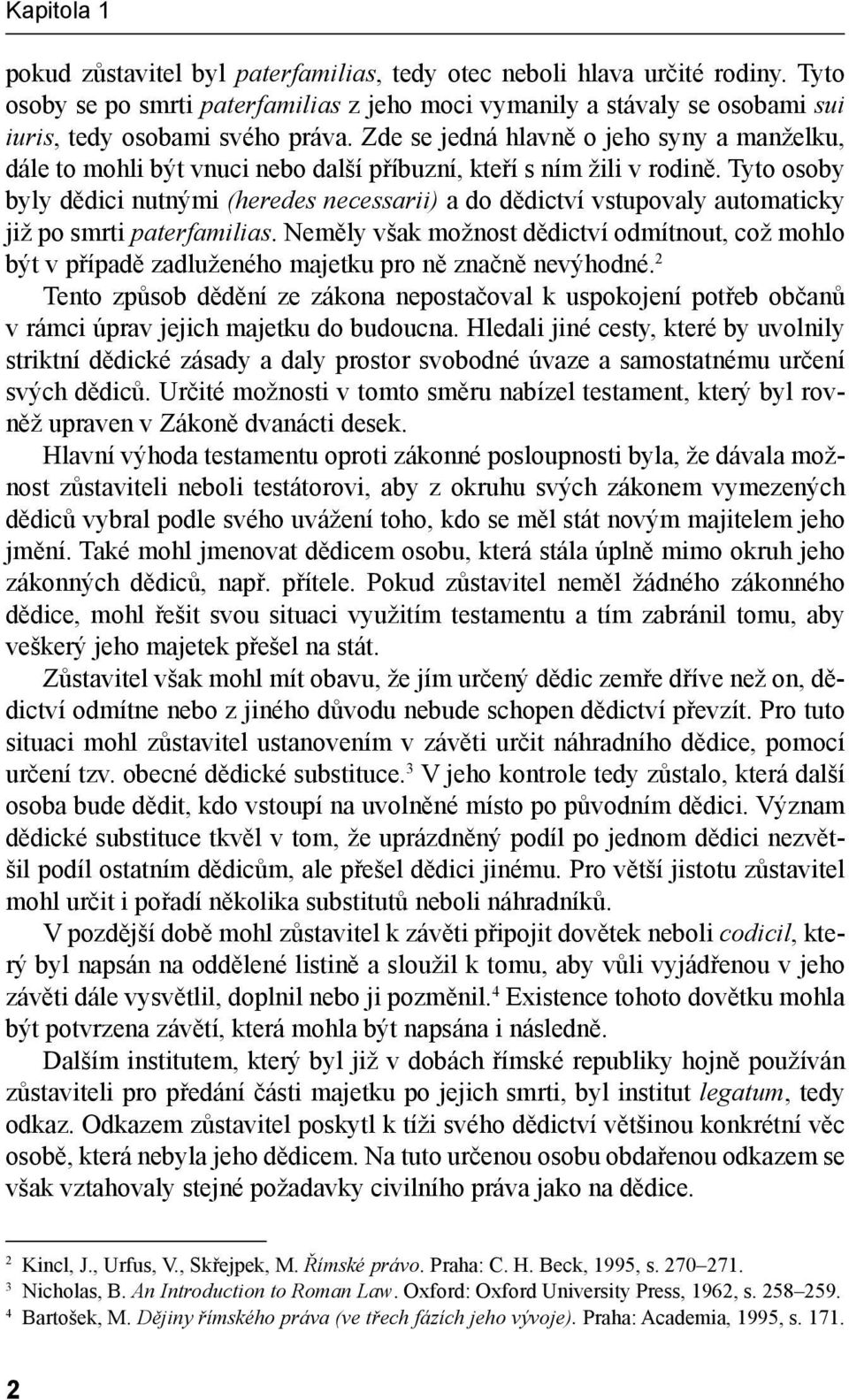 Tyto osoby byly dědici nutnými (heredes necessarii) a do dědictví vstupovaly automaticky již po smrti paterfamilias.