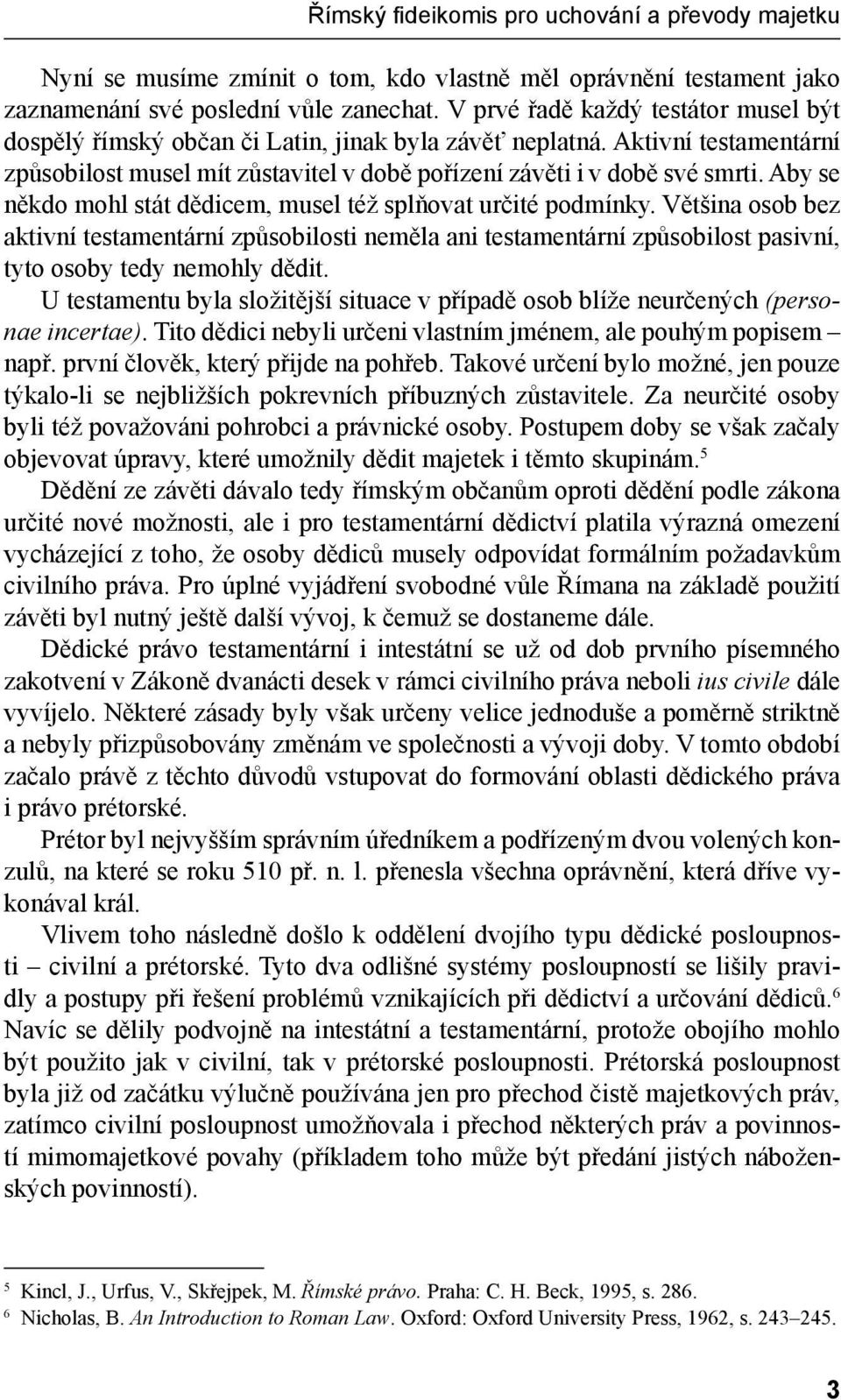 Aby se někdo mohl stát dědicem, musel též splňovat určité podmínky. Většina osob bez aktivní testamentární způsobilosti neměla ani testamentární způsobilost pasivní, tyto osoby tedy nemohly dědit.