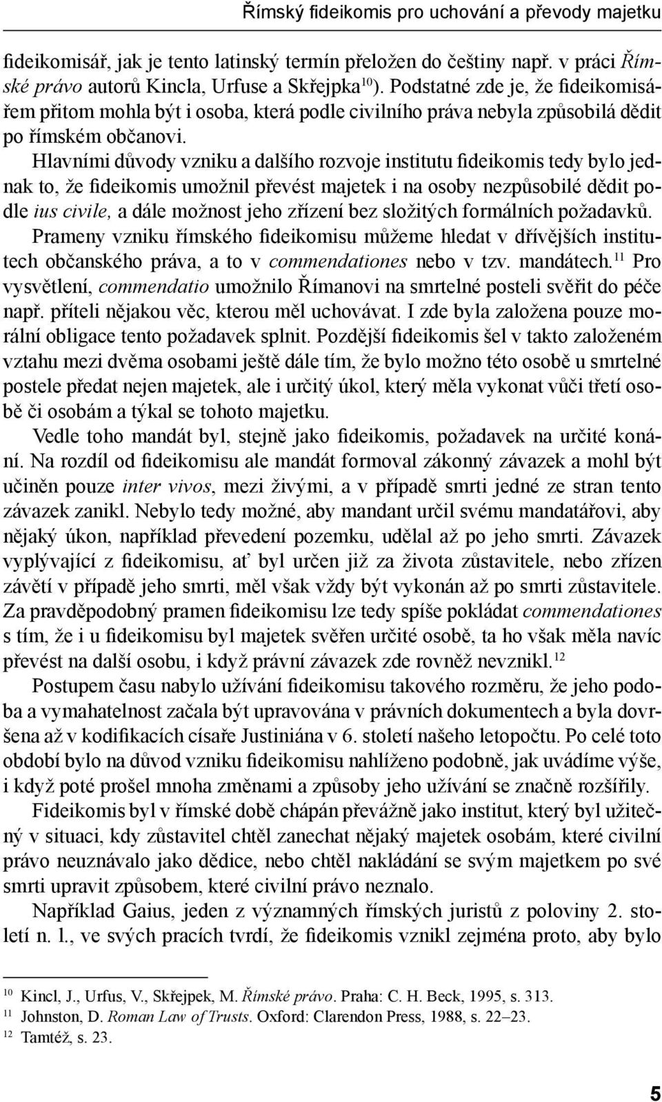 Hlavními důvody vzniku a dalšího rozvoje institutu fideikomis tedy bylo jednak to, že fideikomis umožnil převést majetek i na osoby nezpůsobilé dědit podle ius civile, a dále možnost jeho zřízení bez