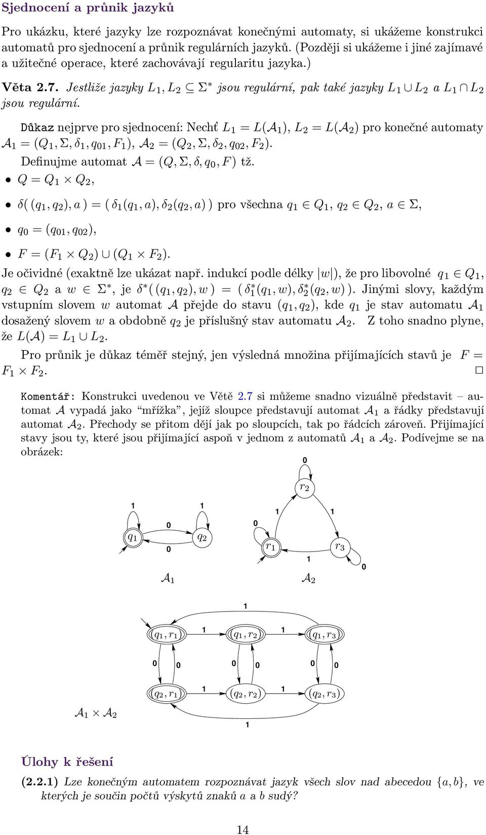 Důkz nejprve pro sjednocení: Nechť L 1 = L(A 1 ), L 2 = L(A 2 ) pro konečné utomty A 1 = (Q 1, Σ, δ 1, q 01, F 1 ), A 2 = (Q 2, Σ, δ 2, q 02, F 2 ). Definujme utomt A = (Q, Σ, δ, q 0, F ) tž.