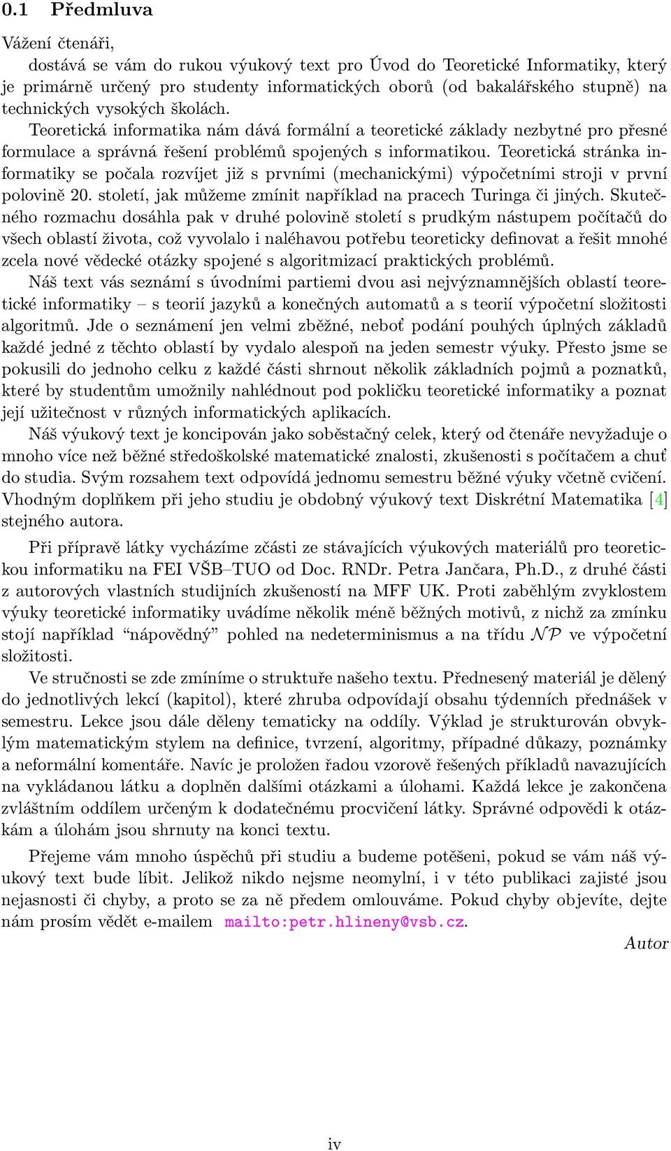 Teoretická stránk informtiky se počl rozvíjet již s prvními (mechnickými) výpočetními stroji v první polovině 20. století, jk můžeme zmínit npříkld n prcech Turing či jiných.