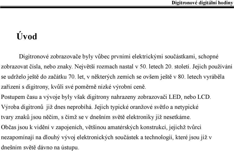 Postupem času a vývoje byly však digitrony nahrazeny zobrazovači LED, nebo LCD. Výroba digitronů již dnes neprobíhá.