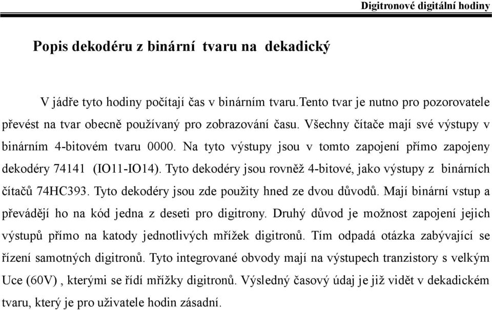 Tyto dekodéry jsou rovněž 4-bitové, jako výstupy z binárních čítačů 74HC393. Tyto dekodéry jsou zde použity hned ze dvou důvodů. Mají binární vstup a převádějí ho na kód jedna z deseti pro digitrony.