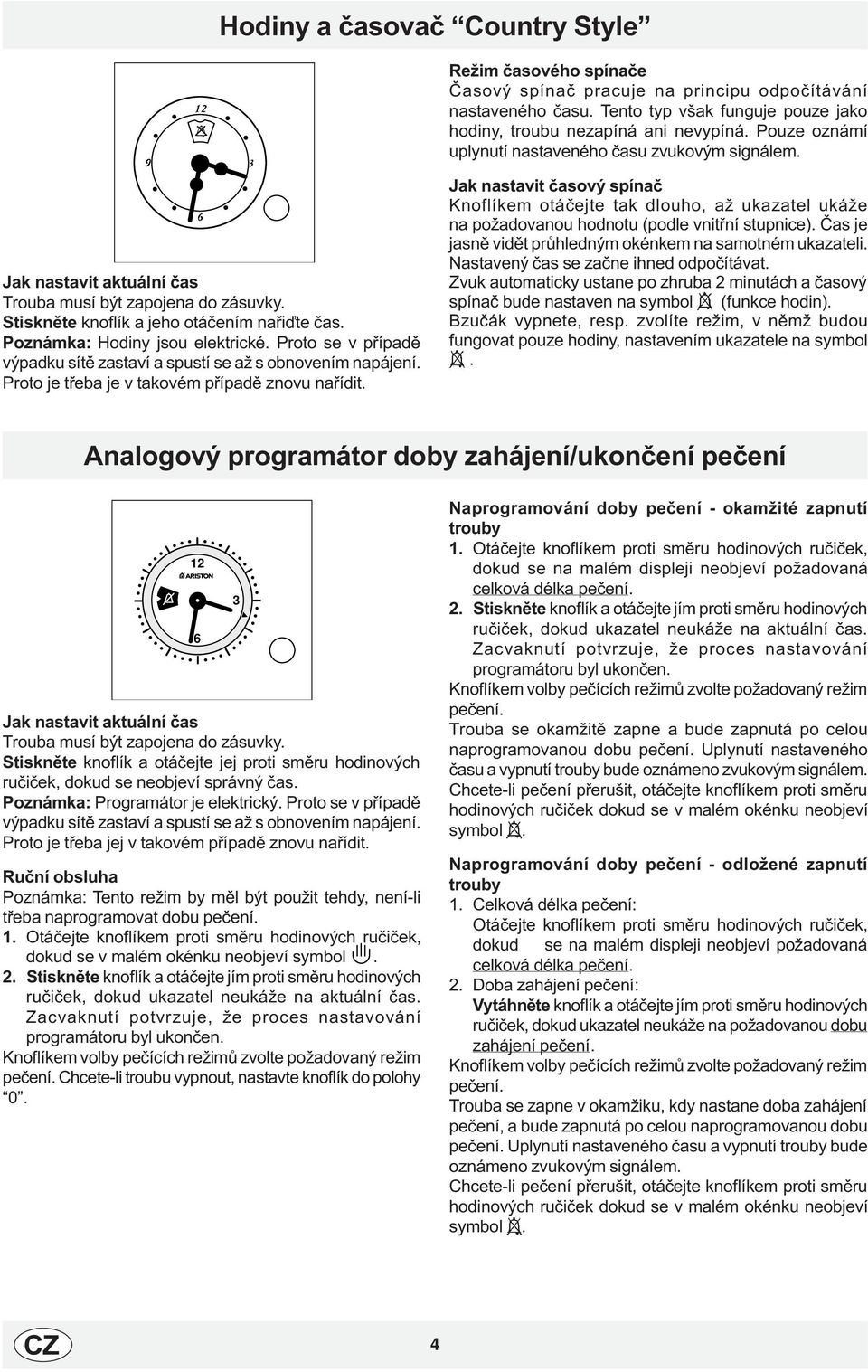 Poznámka: Hodiny jsou elektrické. Proto se v pøípadì výpadku sítì zastaví a spustí se až s obnovením napájení. Proto je tøeba je v takovém pøípadì znovu naøídit.