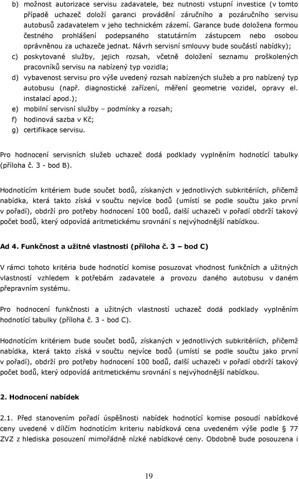 Návrh servisní smlouvy bude součástí nabídky); c) poskytované služby, jejich rozsah, včetně doložení seznamu proškolených pracovníků servisu na nabízený typ vozidla; d) vybavenost servisu pro výše