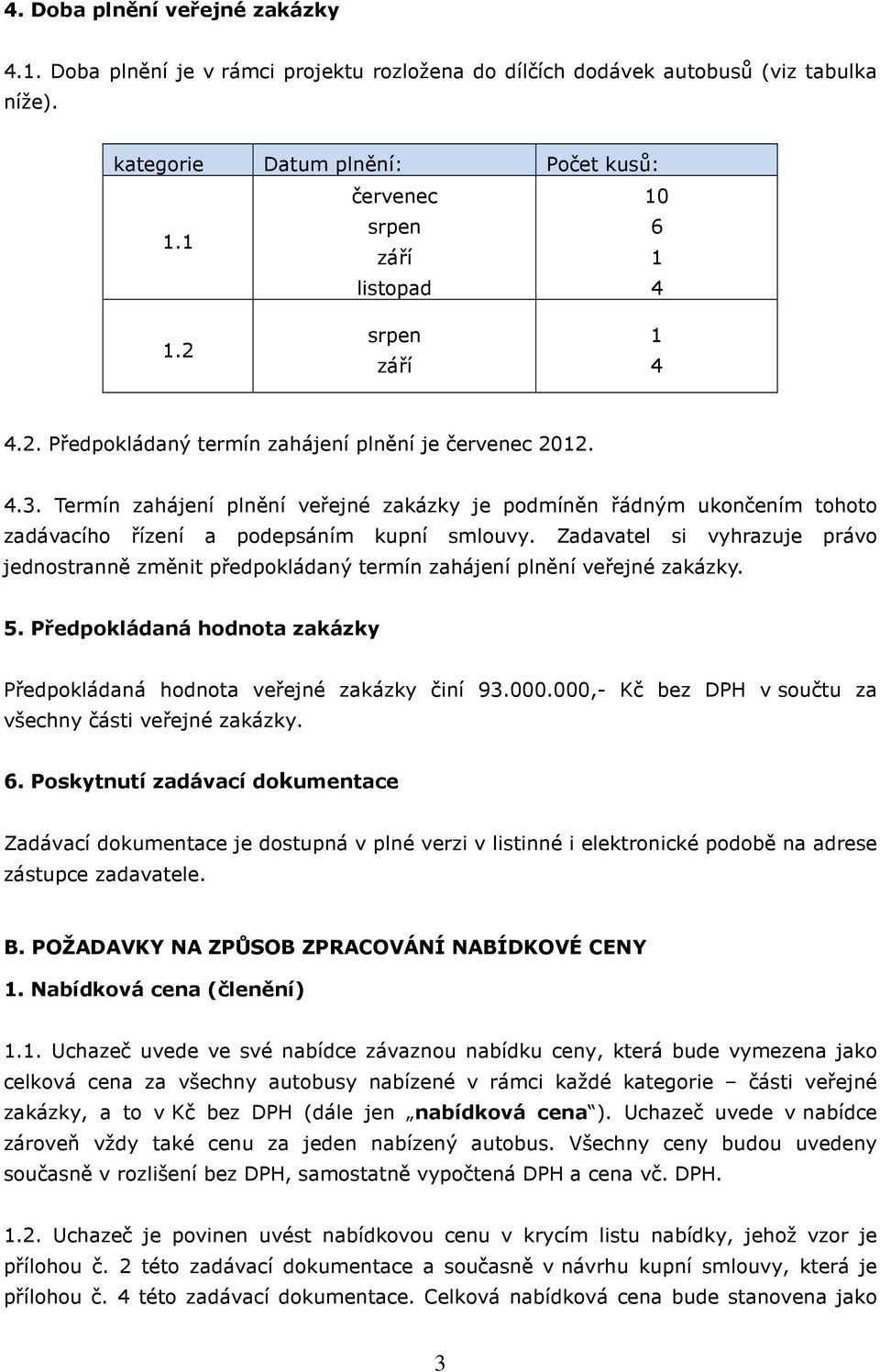 Termín zahájení plnění veřejné zakázky je podmíněn řádným ukončením tohoto zadávacího řízení a podepsáním kupní smlouvy.