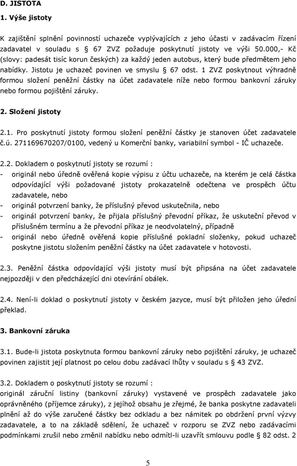 1 ZVZ poskytnout výhradně formou složení peněžní částky na účet zadavatele níže nebo formou bankovní záruky nebo formou pojištění záruky. 2. Složení jistoty 2.1. Pro poskytnutí jistoty formou složení peněžní částky je stanoven účet zadavatele č.