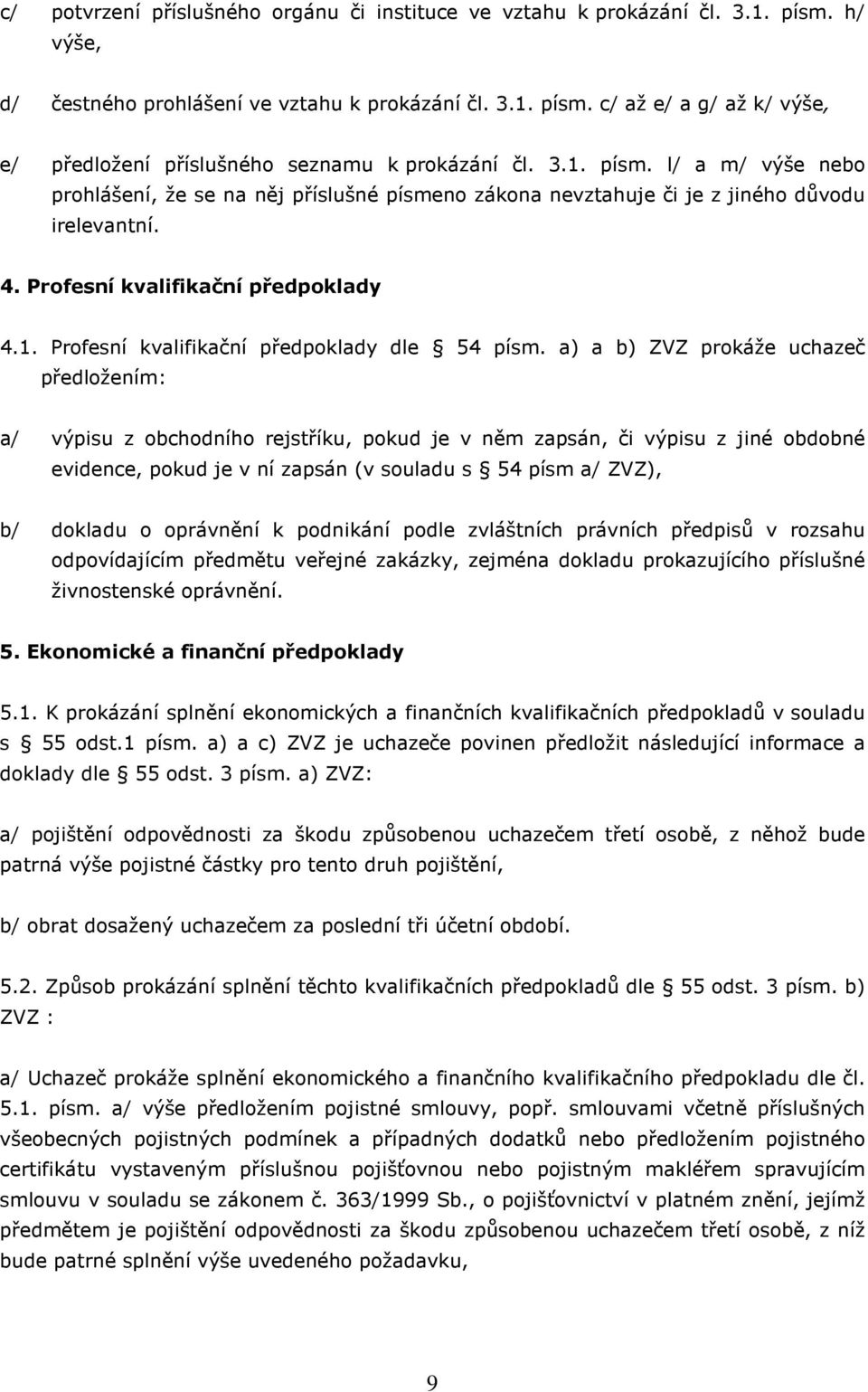 a) a b) ZVZ prokáže uchazeč předložením: a/ výpisu z obchodního rejstříku, pokud je v něm zapsán, či výpisu z jiné obdobné evidence, pokud je v ní zapsán (v souladu s 54 písm a/ ZVZ), b/ dokladu o