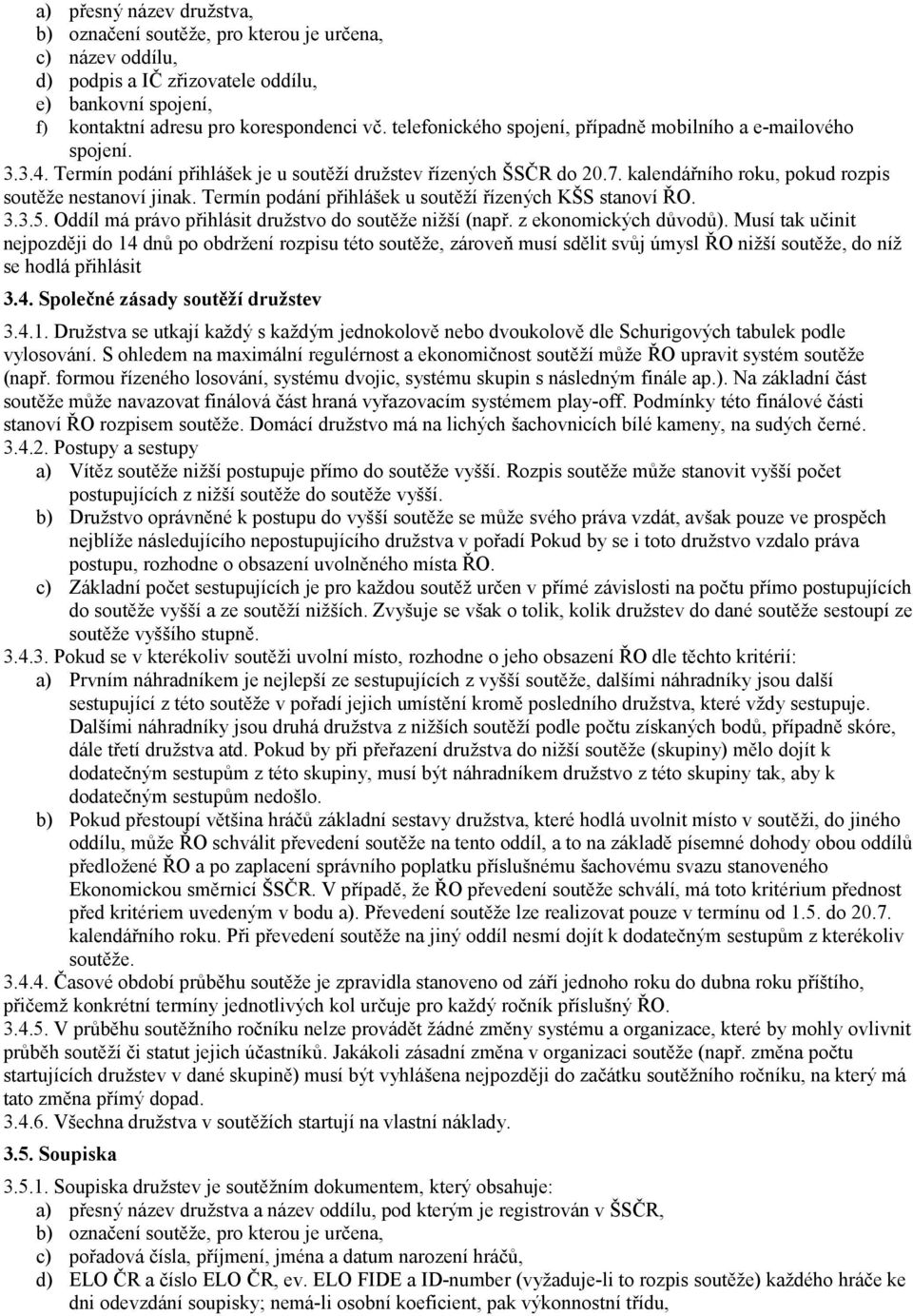 Termín podání přihlášek u soutěží řízených KŠS stanoví ŘO. 3.3.5. Oddíl má právo přihlásit družstvo do soutěže nižší (např. z ekonomických důvodů).