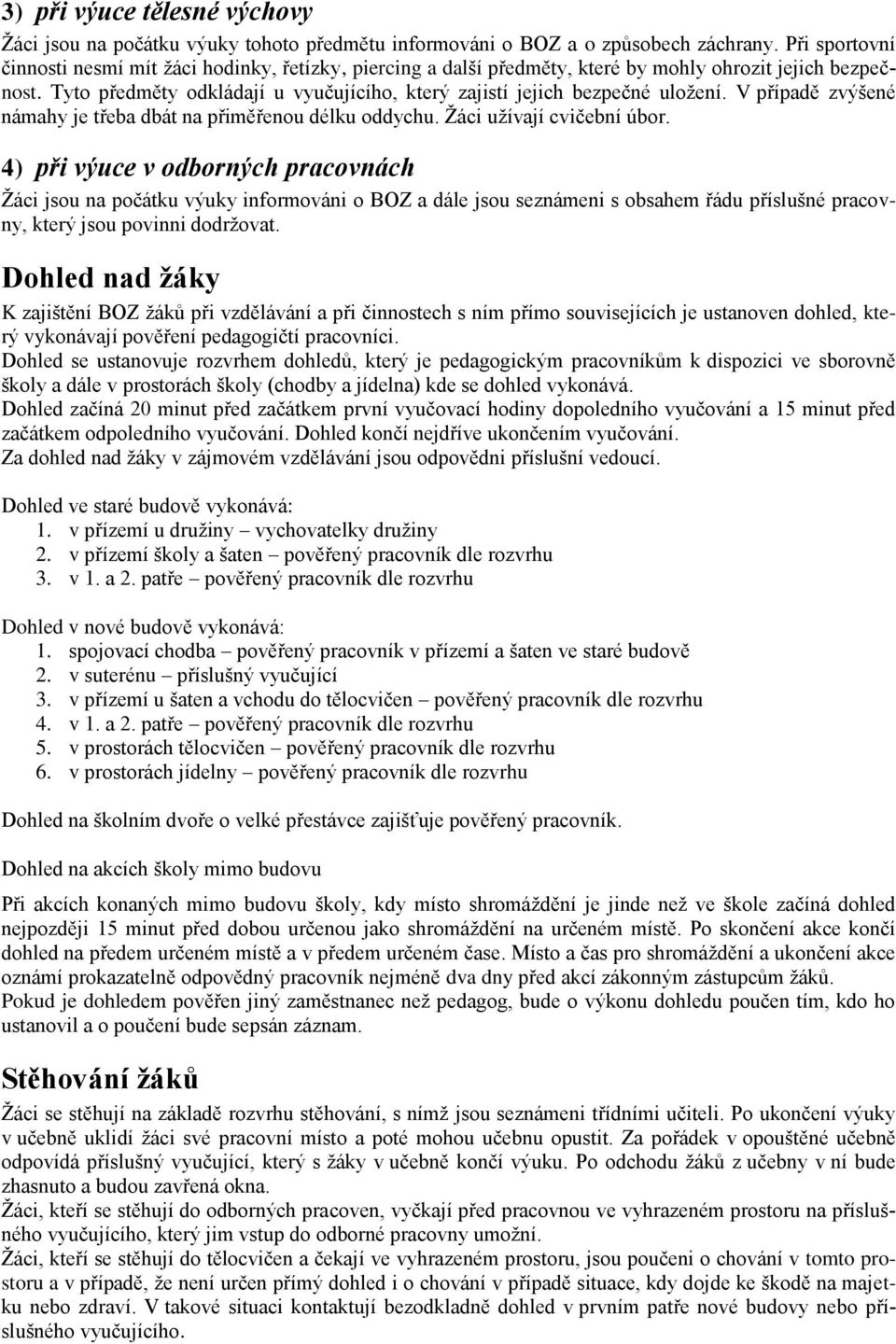 Tyto předměty odkládají u vyučujícího, který zajistí jejich bezpečné uložení. V případě zvýšené námahy je třeba dbát na přiměřenou délku oddychu. Žáci užívají cvičební úbor.