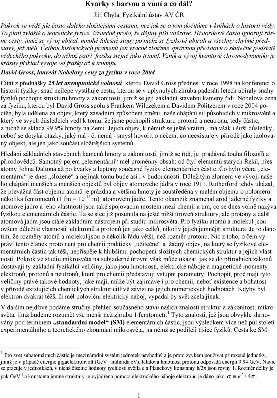 Historikové často ignorují různé cesty, jimiž se vývoj ubíral, mnohé falešné stopy po nichž se fyzikové ubírali a všechny chybné představy, jež měli.